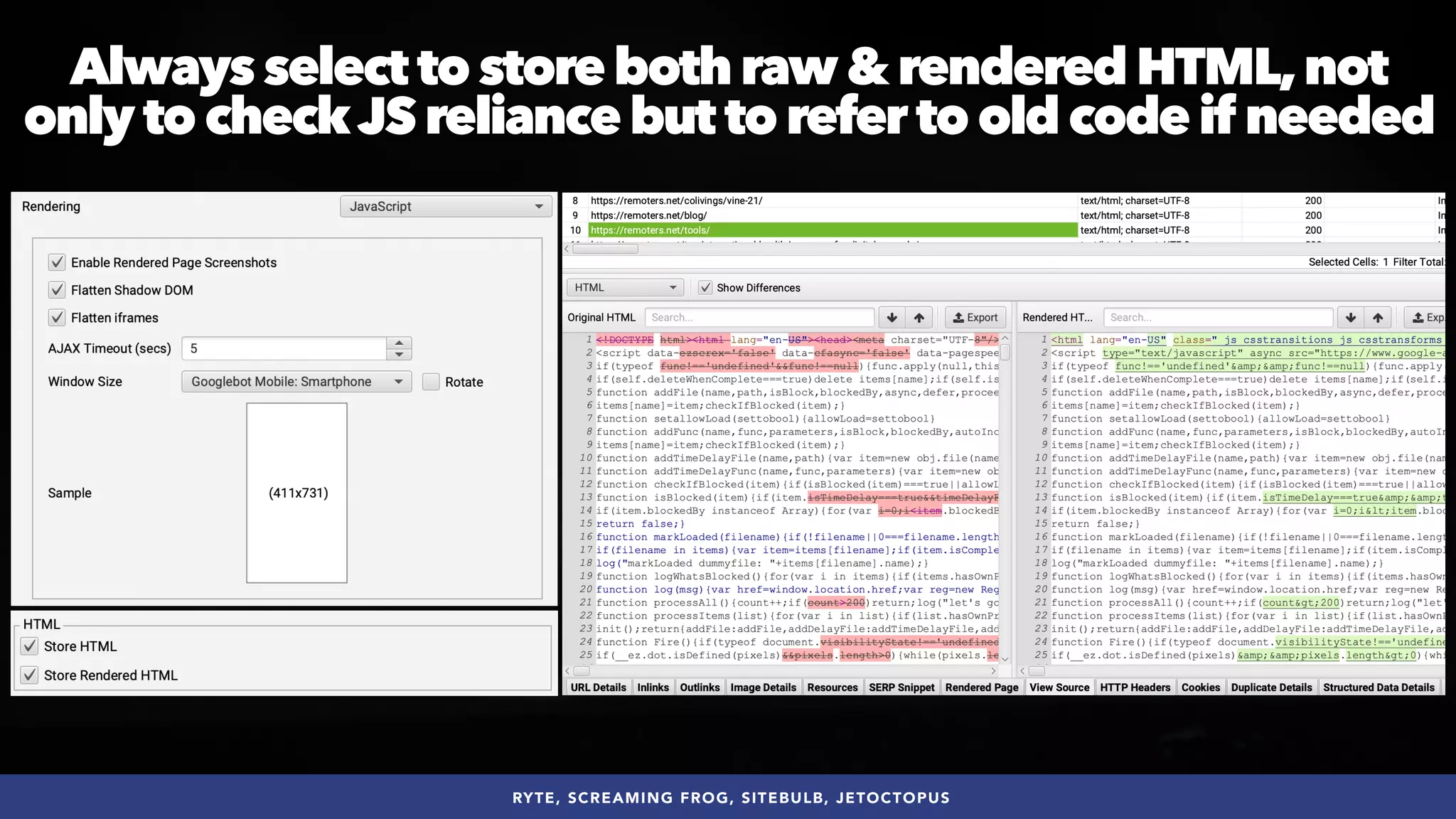 #SEOQUALITY BY @ALEYDA FROM #ORAINTI AT #BRIGHTONSEO
RYTE, SCREAMING FROG, SITEBULB, JETOCTOPUS
Always select to store both raw & rendered HTML,not
only to checkJS reliance but to refer to old code if needed
 