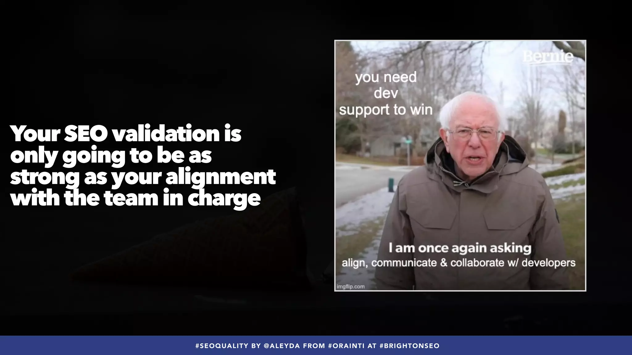 #SEOQUALITY BY @ALEYDA FROM #ORAINTI AT #BRIGHTONSEO
Your SEO validation is
only going to be as
strong as your alignment
with the team in charge
 