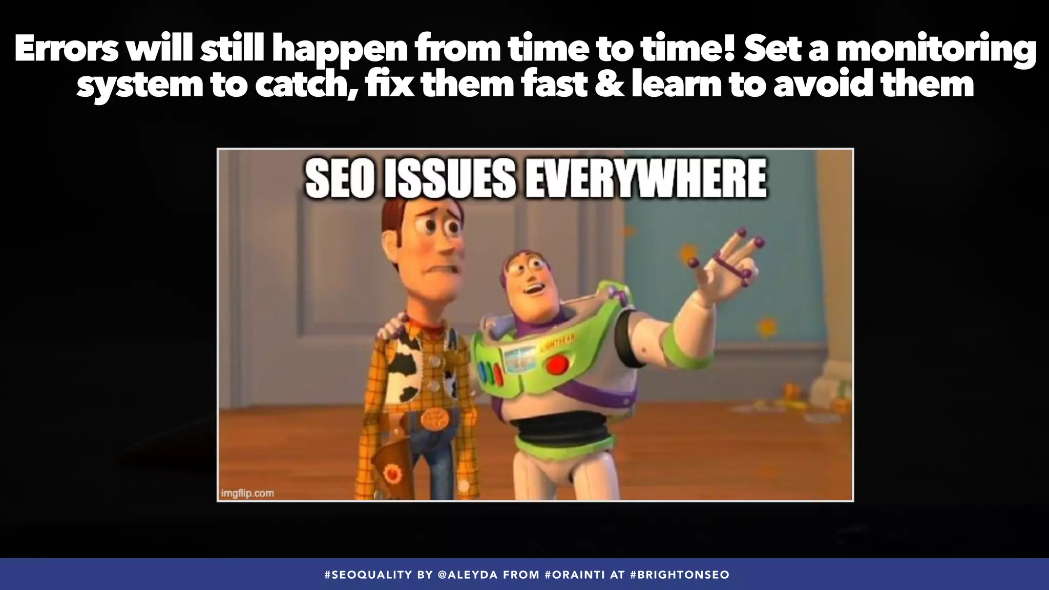 #SEOQUALITY BY @ALEYDA FROM #ORAINTI AT #BRIGHTONSEO
Errors will still happen from time to time! Set a monitoring
system to catch,fix them fast & learn to avoid them
 