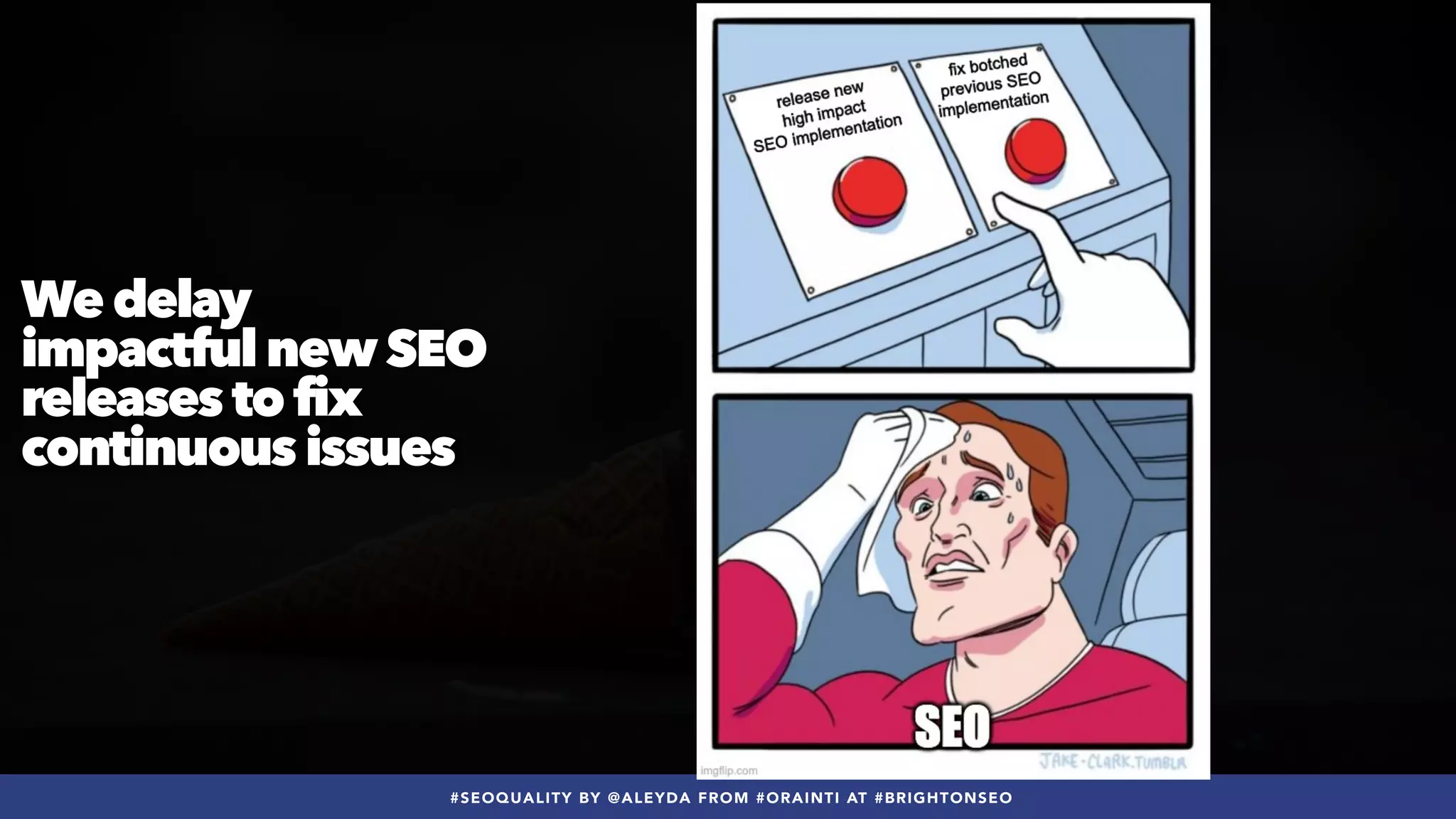 #SEOQUALITY BY @ALEYDA FROM #ORAINTI AT #BRIGHTONSEO
We delay
impactful new SEO
releases to fix
continuous issues
 