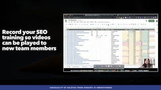 #SEOQUALITY BY @ALEYDA FROM #ORAINTI AT #BRIGHTONSEO
Record your SEO
training so videos
can be played to
new team members
 
