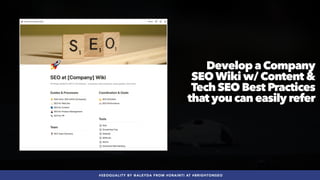 #SEOQUALITY BY @ALEYDA FROM #ORAINTI AT #BRIGHTONSEO
Develop a Company
SEOWiki w/ Content &
Tech SEO Best Practices
that you can easily refer
 