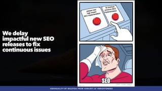#SEOQUALITY BY @ALEYDA FROM #ORAINTI AT #BRIGHTONSEO
We delay
impactful new SEO
releases to fix
continuous issues
 