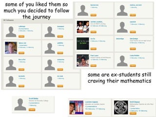 some of you liked them so
much you decided to follow
the journey

some are ex-students still
craving their mathematics

 