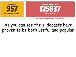 As you can see the slidecasts have
proven to be both useful and popular

 