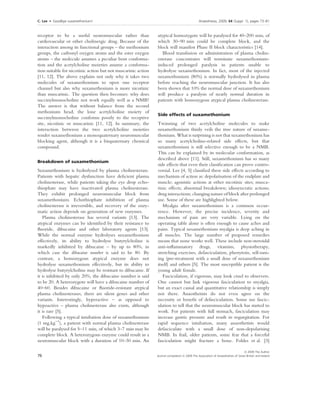 C. Lee    Æ    Goodbye suxamethonium!                                                                                                                Anaesthesia, 2009, 64 (Suppl. 1), pages 73–81
. ....................................................................................................................................................................................................................


receptor to be a useful neuromuscular rather than                                                             atypical homozygote will be paralysed for 40–200 min, of
cardiovascular or other cholinergic drug. Because of the                                                      which 30–90 min could be complete block, and the
interaction among its functional groups – the methonium                                                       block will manifest Phase II block characteristics [14].
groups, the carbonyl oxygen atoms and the ester oxygen                                                           Blood transfusion or administration of plasma cholin-
atoms – the molecule assumes a peculiar bent conforma-                                                        esterase concentrates will terminate suxamethonium-
tion and the acetylcholine moieties assume a conforma-                                                        induced prolonged paralysis in patients unable to
tion suitable for nicotinic action but not muscarinic action                                                  hydrolyse suxamethonium. In fact, most of the injected
[11, 12]. The above explains not only why it takes two                                                        suxamethonium (80%) is normally hydrolysed in plasma
molecules of suxamethonium to open one receptor                                                               before reaching the neuromuscular junction. It has also
channel but also why suxamethonium is more nicotinic                                                          been shown that 10% the normal dose of suxamethonium
than muscarinic. The question then becomes: why does                                                          will produce a paralysis of nearly normal duration in
succinylmonocholine not work equally well as a NMB?                                                           patients with homozygous atypical plasma cholinesterase.
The answer is that without balance from the second
methonium head, the lone acetylcholine moiety of
                                                                                                              Side effects of suxamethonium
succinylmonocholine conforms poorly to the receptive
site, nicotinic or muscarinic [11, 12]. In summary, the                                                       Twinning of two acetylcholine molecules to make
interaction between the two acetylcholine moieties                                                            suxamethonium thinly veils the true nature of suxame-
render suxamethonium a monoquaternary neuromuscular                                                           thonium. What is surprising is not that suxamethonium has
blocking agent, although it is a bisquaternary chemical                                                       so many acetylcholine-related side effects, but that
compound.                                                                                                     suxamethonium is still selective enough to be a NMB.
                                                                                                              This can be explained by its molecular conformation, as
                                                                                                              described above [11]. Still, suxamethonium has so many
Breakdown of suxamethonium
                                                                                                              side effects that even their classiﬁcation can prove contro-
Suxamethonium is hydrolysed by plasma cholinesterase.                                                         versial. Lee [4, 5] classiﬁed these side effects according to
Patients with hepatic dysfunction have deﬁcient plasma                                                        mechanism of action as: depolarisation of the endplate and
cholinesterase, while patients taking the eye drop echo-                                                      muscle; agonistic actions at other nicotinic sites; musca-
thiophate may have inactivated plasma cholinesterase.                                                         rinic effects; abnormal breakdown; idiosyncratic actions;
They exhibit prolonged neuromuscular block from                                                               drug interactions; changing nature of block after prolonged
suxamethonium. Echothiophate inhibition of plasma                                                             use. Some of these are highlighted below.
cholinesterase is irreversible, and recovery of the enzy-                                                        Myalgia after suxamethonium is a common occur-
matic action depends on generation of new enzymes.                                                            rence. However, the precise incidence, severity and
   Plasma cholinesterase has several variants [13]. The                                                       mechanism of pain are very variable. Lying on the
atypical enzymes can be identiﬁed by their resistance to                                                      operating table alone is often enough to cause aches and
ﬂuoride, dibucaine and other laboratory agents [13].                                                          pains. Typical suxamethonium myalgia is deep aching in
While the normal enzyme hydrolyses suxamethonium                                                              all muscles. The large number of proposed remedies
effectively, its ability to hydrolyse butyrylcholine is                                                       means that none works well. These include non-steroidal
markedly inhibited by dibucaine – by up to 80%, in                                                            anti-inﬂammatory drugs, vitamins, physiotherapy,
which case the dibucaine number is said to be 80. By                                                          stretching exercises, defasciculation, phenytoin, self-tam-
contrast, a homozygous atypical enzyme does not                                                               ing (pre-treatment with a small dose of suxamethonium
hydrolyse suxamethonium effectively, but its ability to                                                       itself) and others [5]. The most susceptible patient is the
hydrolyse butyrylcholine may be resistant to dibucaine. If                                                    young adult female.
it is inhibited by only 20%, the dibucaine number is said                                                        Fasciculation, if vigorous, may look cruel to observers.
to be 20. A heterozygote will have a dibucaine number of                                                      One cannot but link vigorous fasciculation to myalgia,
40–60. Besides dibucaine or ﬂuoride-resistant atypical                                                        but an exact causal and quantitative relationship is simply
plasma cholinesterases, there are silent genes and other                                                      not there. Anaesthetists do not even agree on the
variants. Interestingly, hyperactive – as opposed to                                                          necessity or beneﬁt of defasciculation. Some use fascic-
hypoactive – plasma cholinesterase also exists, although                                                      ulation to tell that the neuromuscular block has started to
it is rare [5].                                                                                               work. For patients with full stomach, fasciculation may
   Following a typical intubation dose of suxamethonium                                                       increase gastric pressure and result in regurgitation. For
(1 mg.kg)1), a patient with normal plasma cholinesterase                                                      rapid sequence intubation, many anaesthetists would
will be paralysed for 5–11 min, of which 3–7 min may be                                                       defasciculate with a small dose of non-depolarising
complete block. A heterozygous enzyme could result in a                                                       NMB. In frail, older patients, some fear that a forceful
neuromuscular block with a duration of 10–30 min. An                                                          fasciculation might fracture a bone. Foldes et al. [3]

                                                                                                                                                                                Ó 2009 The Author
76                                                                                                           Journal compilation Ó 2009 The Association of Anaesthetists of Great Britain and Ireland
 