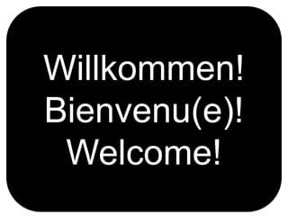 Willkommen! Bienvenu(e)! Welcome! 
