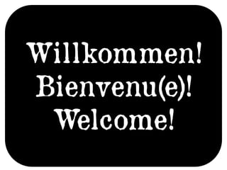Willkommen!
Bienvenu(e)!
 Welcome!
 
