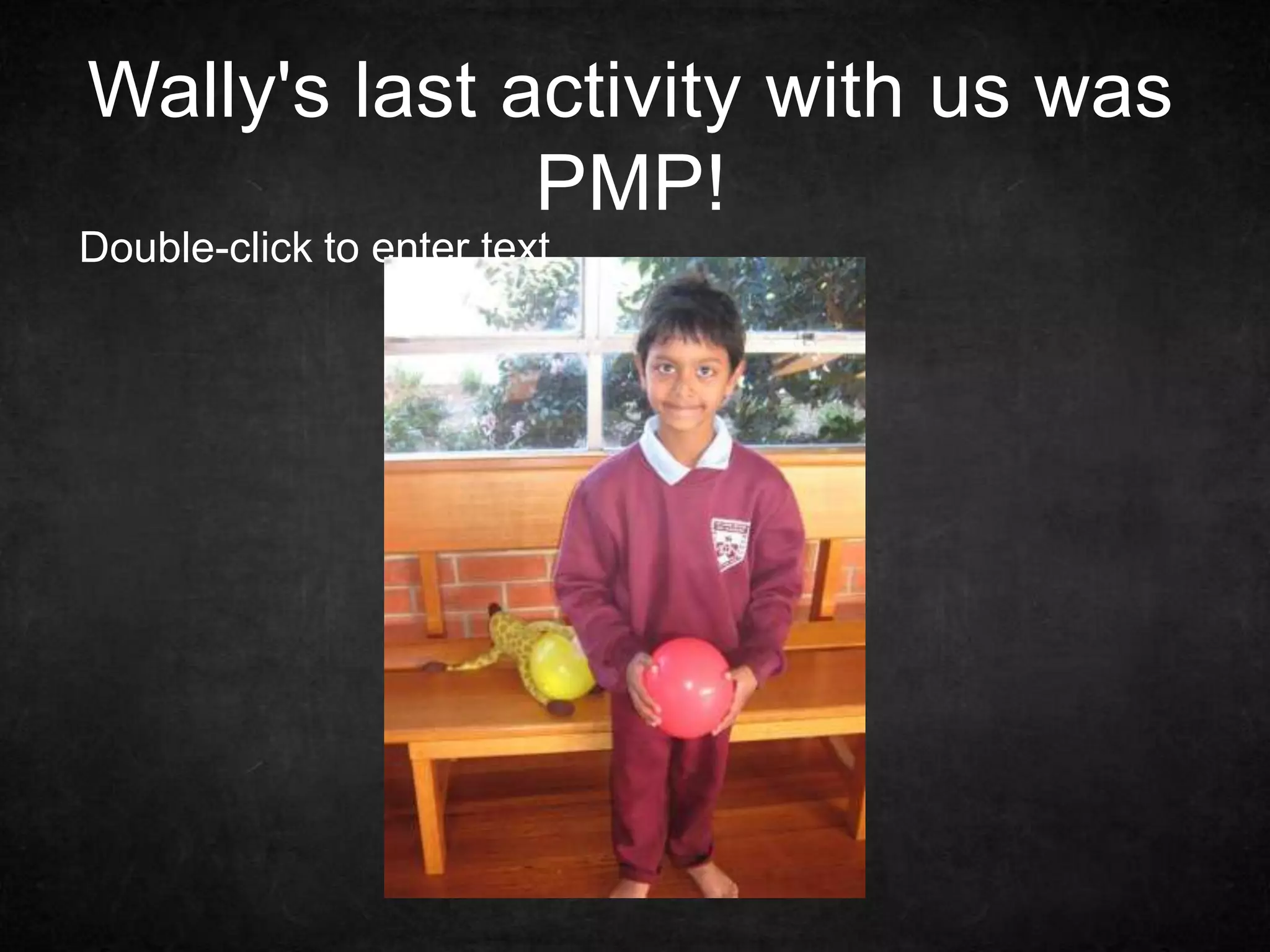 Wally's last activity with us was
PMP!
Double-click to enter text