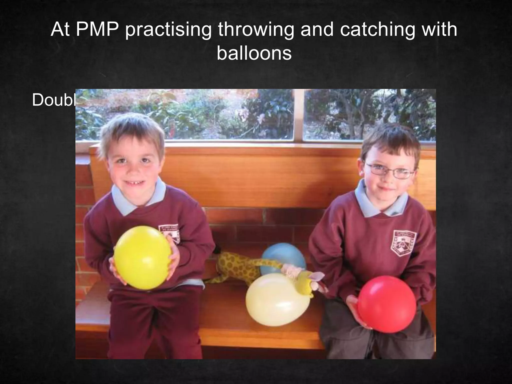 At PMP practising throwing and catching with
balloons
Double-click to enter text