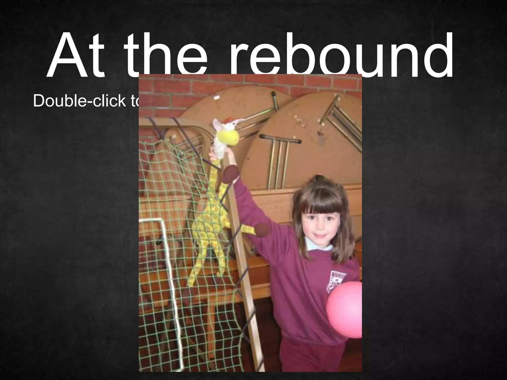 At the rebound
net!
Double-click to enter text