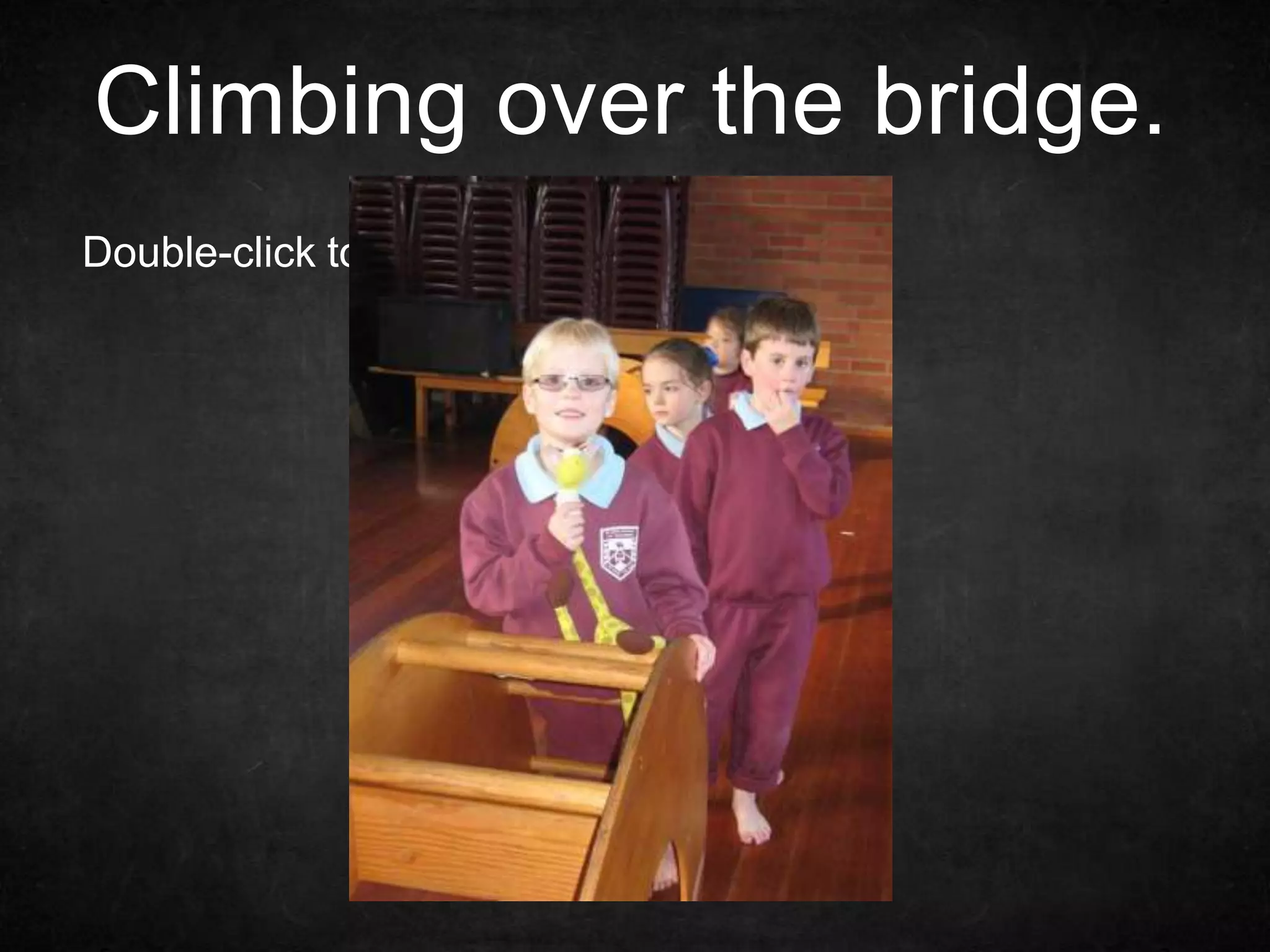 Climbing over the bridge.
Double-click to enter text