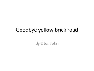 Goodbye yellow brick road
By Elton John
 
