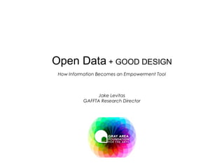 Open Data   +  GOOD DESIGN How Information Becomes an Empowerment Tool Jake Levitas GAFFTA Research Director 