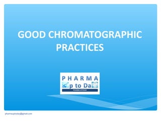 GOOD CHROMATOGRAPHIC
PRACTICES

pharmauptoday@gmail.com

 