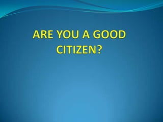 ARE YOU A GOOD CITIZEN? 