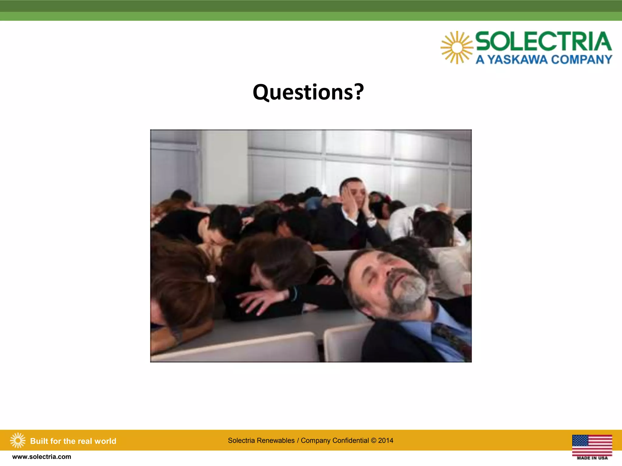 Built for the real world Solectria Renewables / Company Confidential © 2014 
www.solectria.com 
Questions? 
 