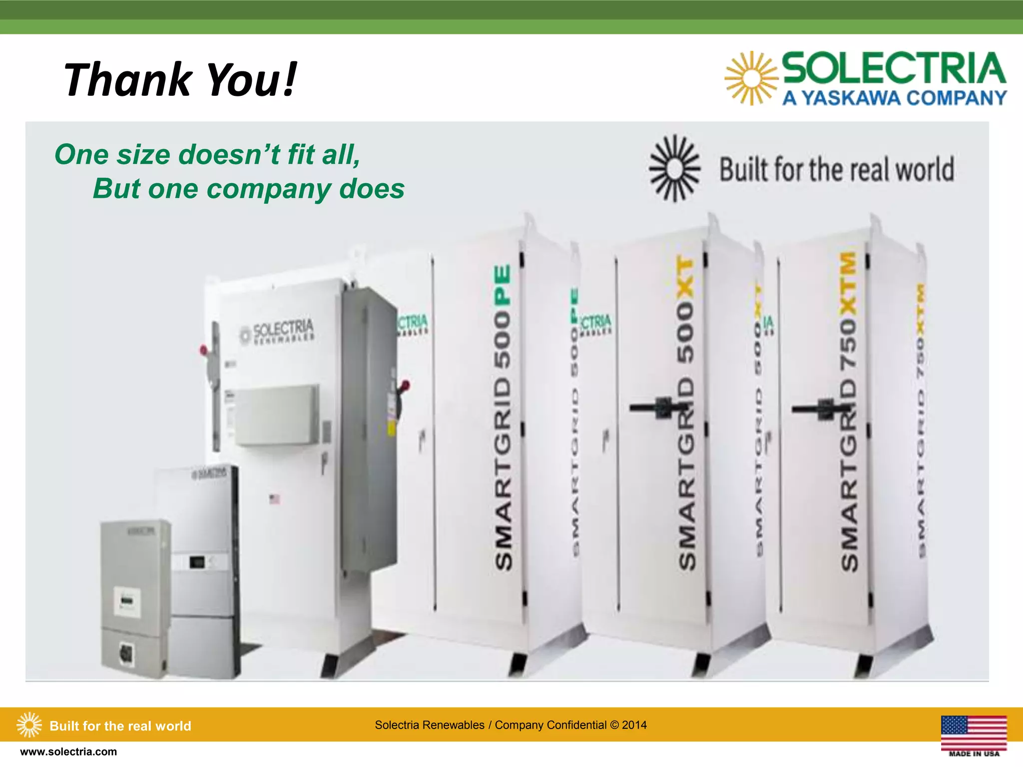Thank You! 
One size doesn’t fit all, 
But one company does 
Built for the real world Solectria Renewables / Company Confidential © 2014 
www.solectria.com 
