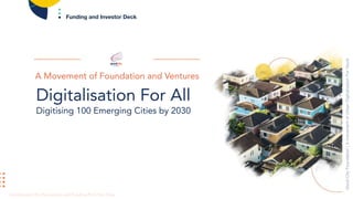 GoodCityFoundation|AmovementofUrbanDigitalisationForGood
Confidential | For Partnership and Funding Pitch Use Only
A Movement of Foundation and Ventures
Digitalisation For All
Digitising 100 Emerging Cities by 2030
Funding and Investor Deck
 
