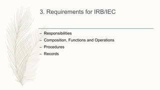 3. Requirements for IRB/IEC
– Responsibilities
– Composition, Functions and Operations
– Procedures
– Records
 