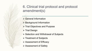 6. Clinical trial protocol and protocol
amendment(s)
 General Information
 Background Information
 Trial Objectives and Purpose
 Trial Design
 Selection and Withdrawal of Subjects
 Treatment of Subjects
 Assessment of Efficacy
 Assessment of Safety
 