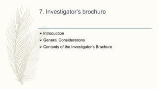 7. Investigator’s brochure
 Introduction
 General Considerations
 Contents of the Investigator’s Brochure
 