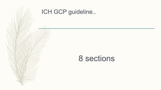 ICH GCP guideline..
8 sections
 