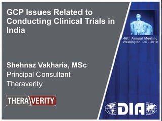 GCP Issues Related to Conducting Clinical Trials in India Shehnaz Vakharia, MSc Principal Consultant Theraverity 