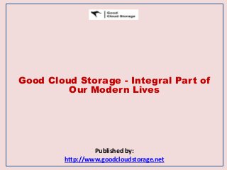 Good Cloud Storage - Integral Part of
Our Modern Lives
Published by:
http://www.goodcloudstorage.net
 