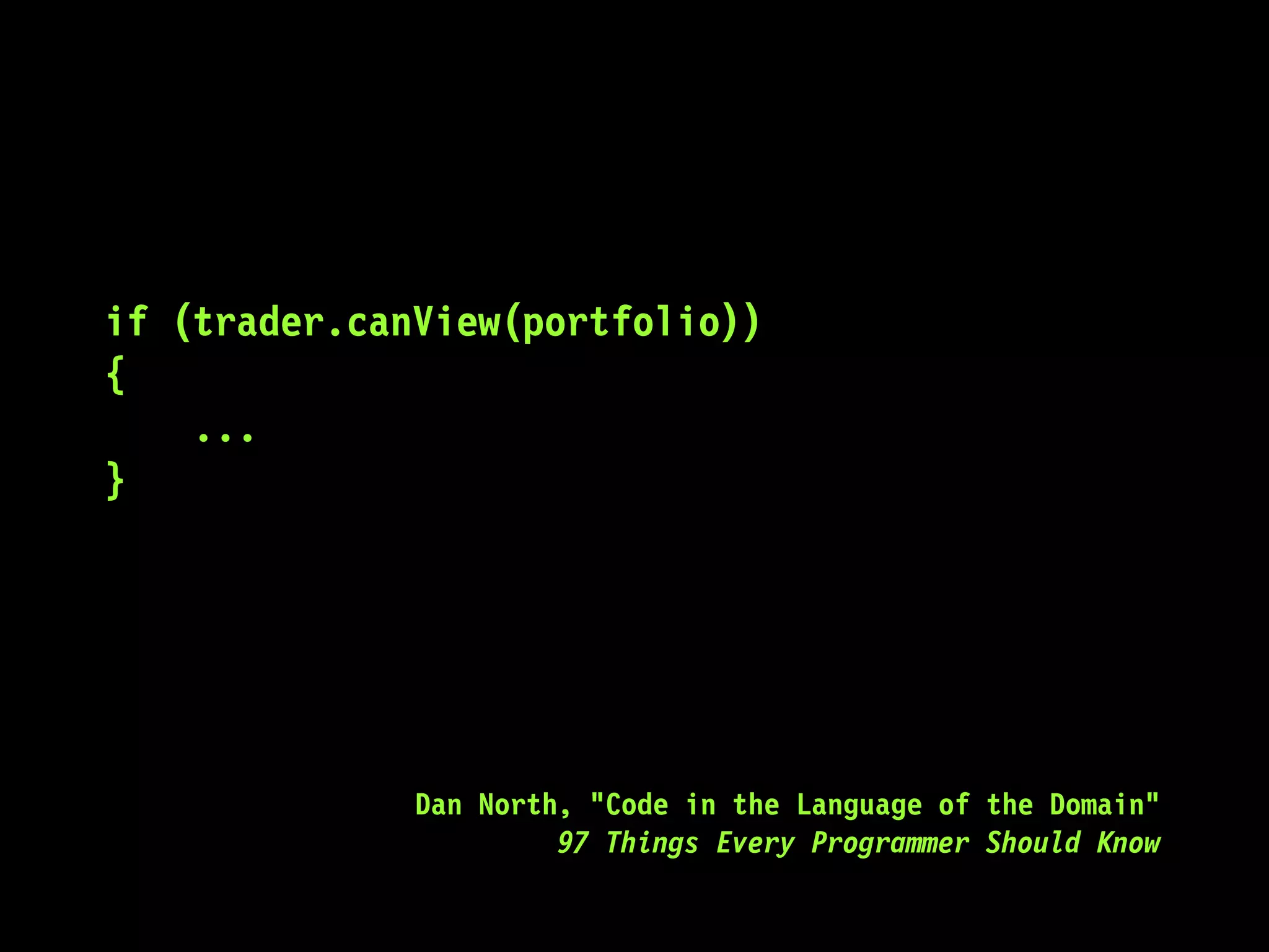 if (trader.canView(portfolio))
{
...
}
Dan North, "Code in the Language of the Domain"
97 Things Every Programmer Should Know
 