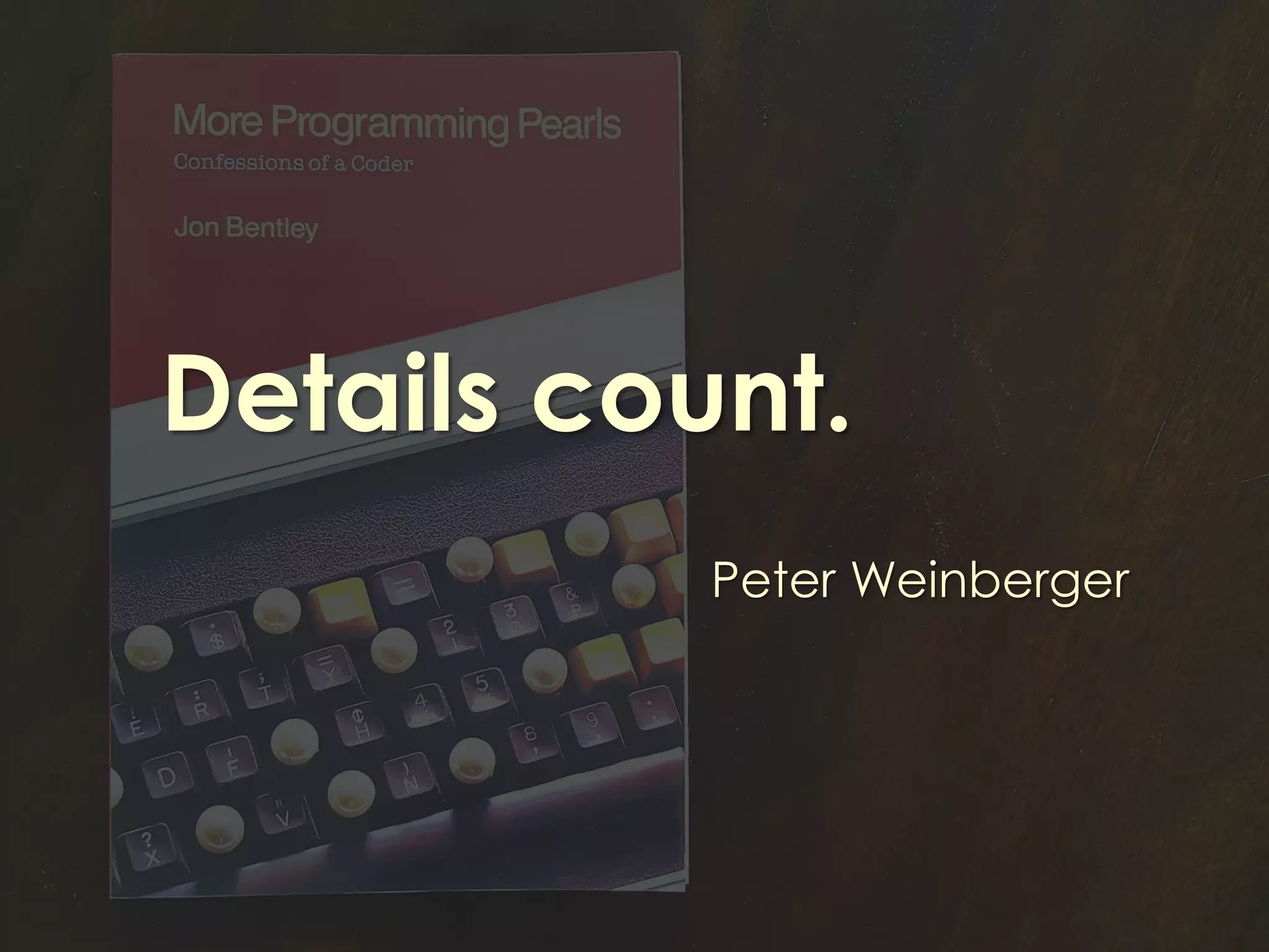 Details count.
Peter Weinberger
 