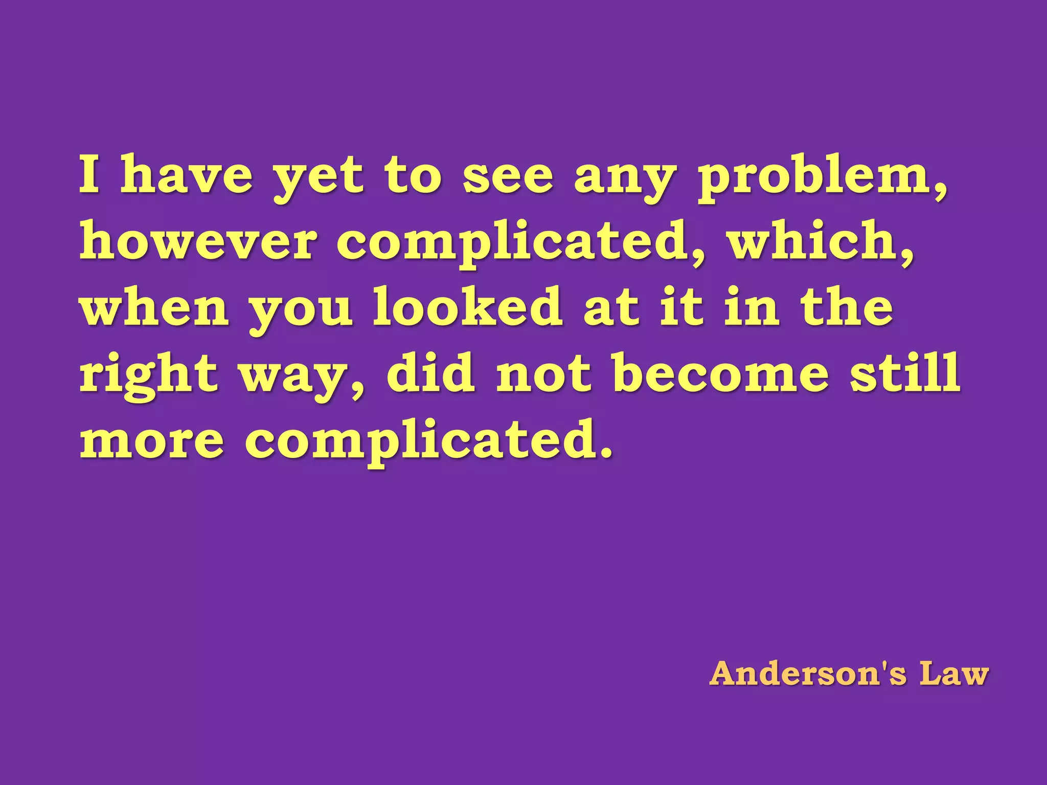 I have yet to see any problem,
however complicated, which,
when you looked at it in the
right way, did not become still
more complicated.
Anderson's Law
 