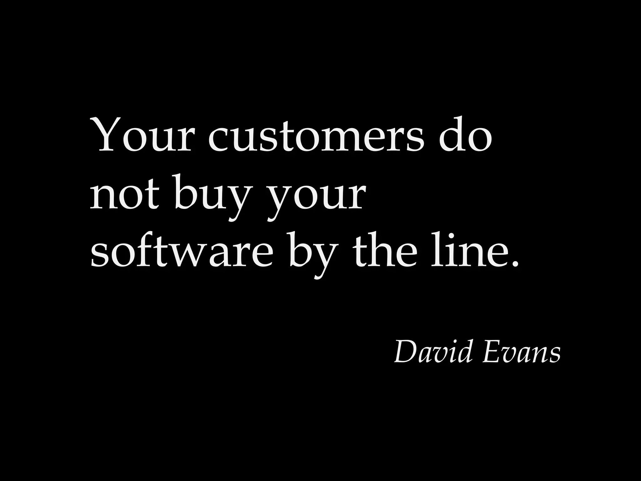 Your customers do
not buy your
software by the line.
David Evans
 