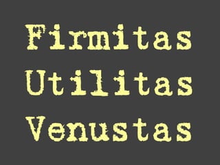 Firmitas
Utilitas
Venustas
 