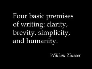 Four basic premises
of writing: clarity,
brevity, simplicity,
and humanity.
William Zinsser
 