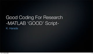 Good Coding For Research
       -MATLAB ‘GOOD’ Script-
       K. Harada




12年11月26日月曜日                      13
 