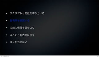 スクリプトと関数を切り分ける

               登場順を意識する

               名前に情報を詰め込む

               コメントを大事に使う

               ゴミを残さない




12年11月26日月曜日                    22
 