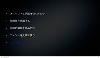 スクリプトと関数を切り分ける

               登場順を意識する

               名前に情報を詰め込む

               コメントを大事に使う

               ゴミを残さない




12年11月26日月曜日                    41
 