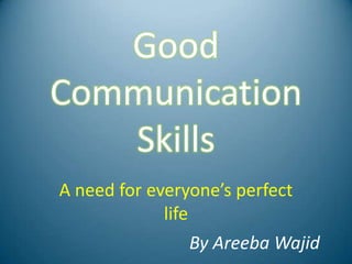 Good
Communication
   Skills
A need for everyone’s perfect
             life
                By Areeba Wajid
 