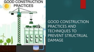 GOOD CONSTRUCTION
PRACTICES AND
TECHNIQUES TO
PREVENT STRUCTRUAL
DAMAGE
 
