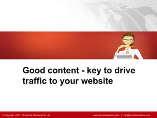 Good content - key to drive traffic to your website   © Copyright  2011 -12 Karmick Solutions Pvt. Ltd.    www.karmicksolutions.com  |  info@karmicksolutions.com  