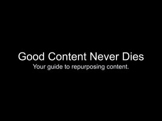 Good Content Never Dies
Your guide to repurposing content.
 