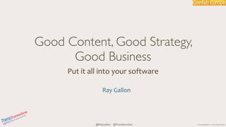Presentation 
© 
2014 
Ray 
Gallon 
Transformation 
The 
Society 
Good Content, Good Strategy, 
Good Business 
Put 
it 
all 
into 
your 
software 
Ray 
Gallon 
@RayGallon @TransformSoc 
 