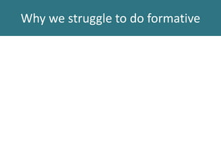 Why we struggle to do formative
 