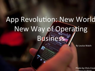 App	
  Revolu*on:	
  New	
  World
New	
  Way	
  of	
  Opera*ng	
  
Business	
  
Photo	
  by	
  Chris	
  Crea*
By	
  Louisa	
  Walch	
  	
  
 