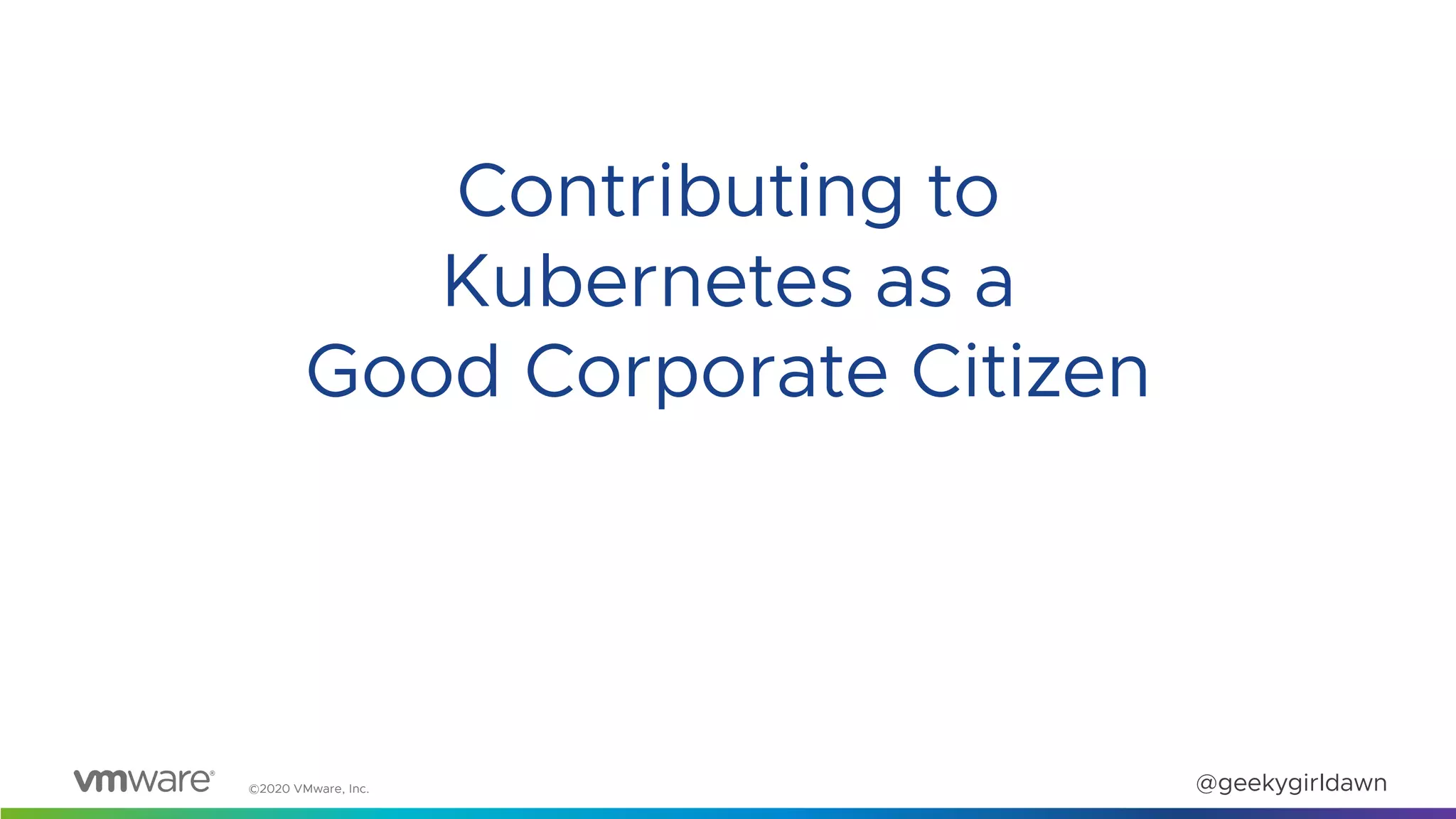 ©2020 VMware, Inc. @geekygirldawn
Contributing to
Kubernetes as a
Good Corporate Citizen
 