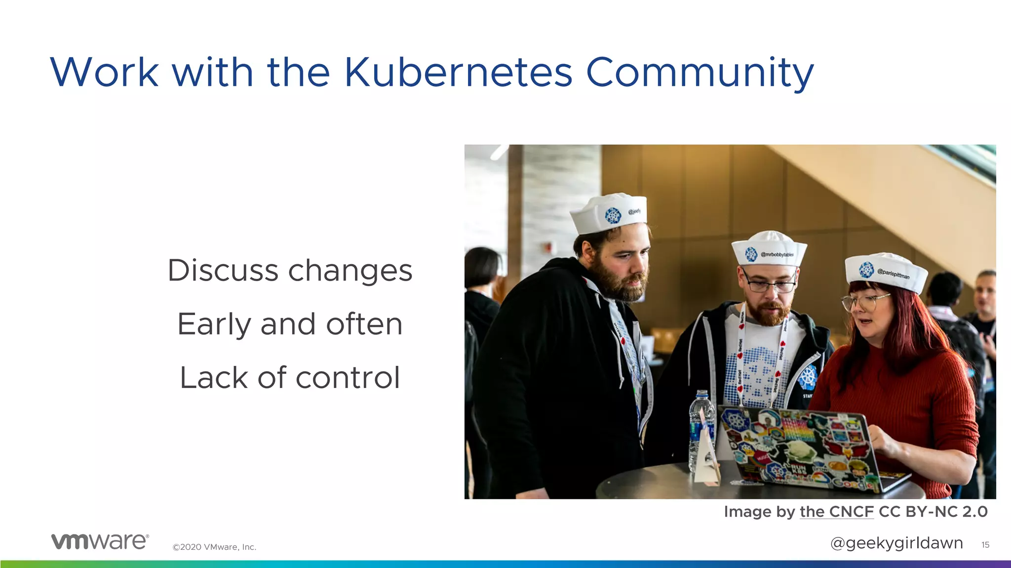 ©2020 VMware, Inc. @geekygirldawn
Discuss changes
Early and often
Lack of control
Image by the CNCF CC BY-NC 2.0
15
Work with the Kubernetes Community
 