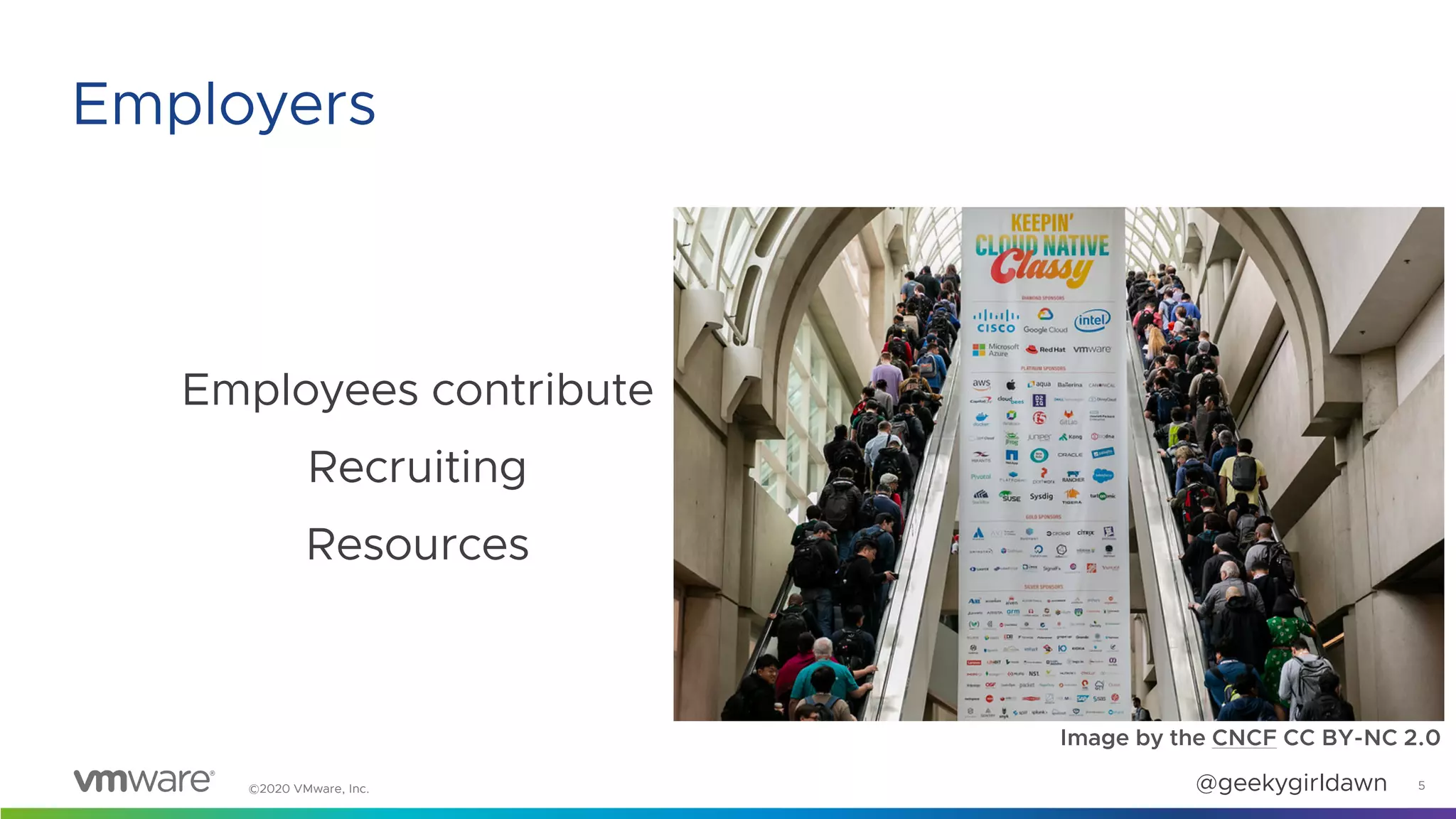 ©2020 VMware, Inc. @geekygirldawn
Employees contribute
Recruiting
Resources
5
Employers
Image by the CNCF CC BY-NC 2.0
 