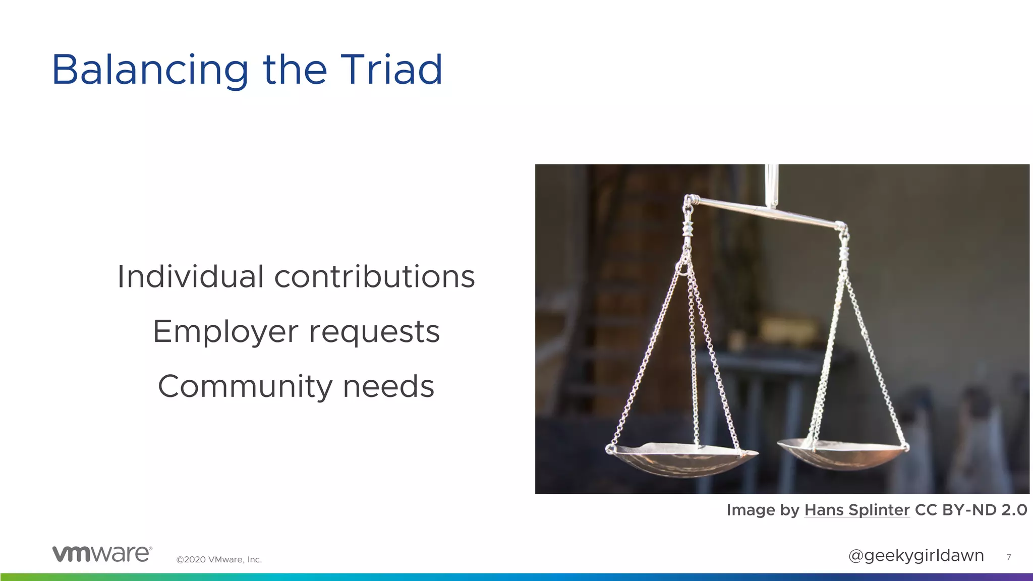 @geekygirldawn©2020 VMware, Inc.
Individual contributions
Employer requests
Community needs
7
Balancing the Triad
Image by Hans Splinter CC BY-ND 2.0
 