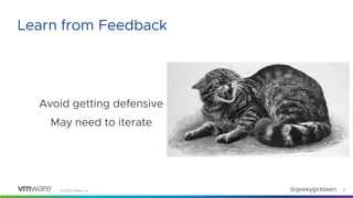 ©2020 VMware, Inc. @geekygirldawn
Avoid getting defensive
May need to iterate
14
Learn from Feedback
 